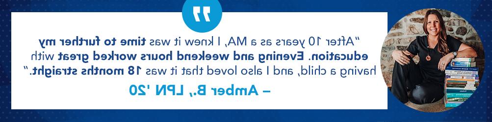 A photo of Amber, a recent graduate, with the quote "After 10 years as a MA, I knew it was time to further my education. Evening and weekend hours worked great with having a child, and I also loved that it was eighteen months straight."